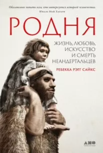 Родня. Жизнь, любовь, искусство и смерть неандертальцев